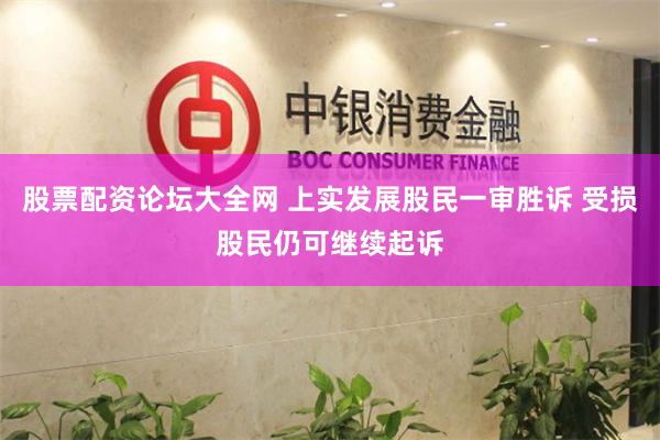 股票配资论坛大全网 上实发展股民一审胜诉 受损股民仍可继续起诉