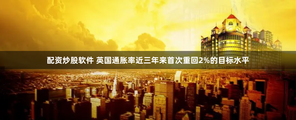 配资炒股软件 英国通胀率近三年来首次重回2%的目标水平