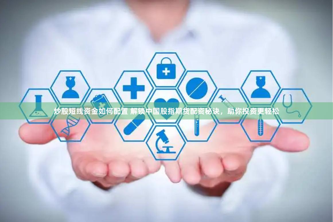 炒股短线资金如何配置 解锁中国股指期货配资秘诀，助你投资更轻松