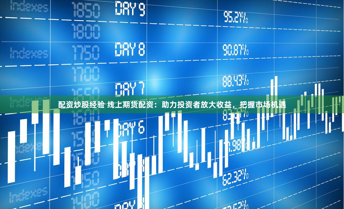 配资炒股经验 线上期货配资：助力投资者放大收益，把握市场机遇