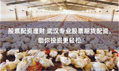 股票配资理财 武汉专业股票期货配资，助你投资更轻松
