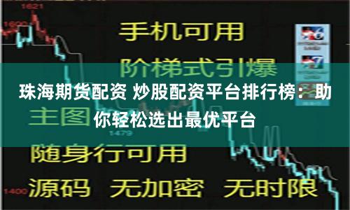 珠海期货配资 炒股配资平台排行榜：助你轻松选出最优平台