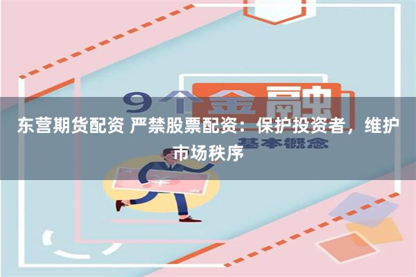 东营期货配资 严禁股票配资：保护投资者，维护市场秩序
