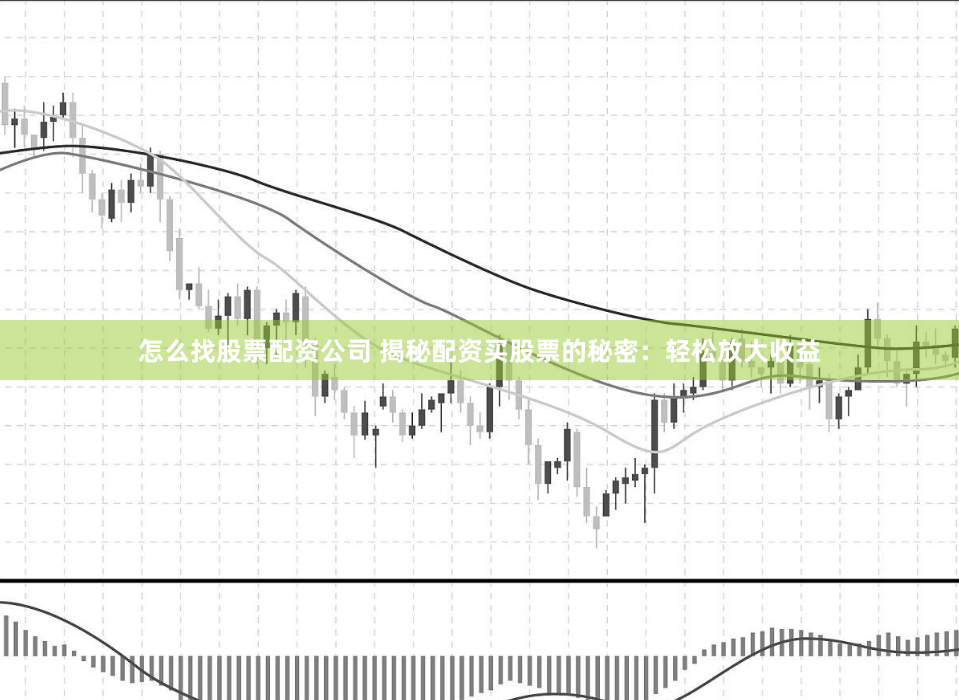 怎么找股票配资公司 揭秘配资买股票的秘密：轻松放大收益