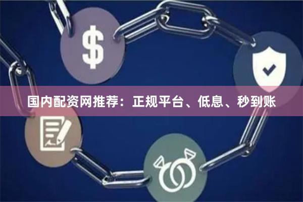 国内配资网推荐：正规平台、低息、秒到账