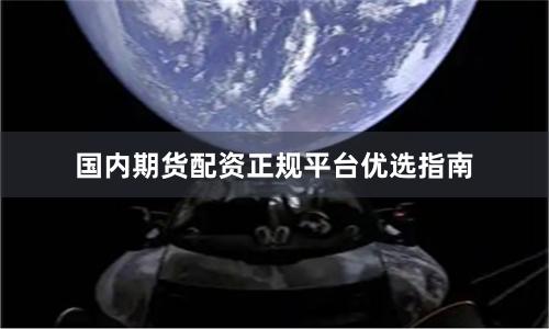 国内期货配资正规平台优选指南