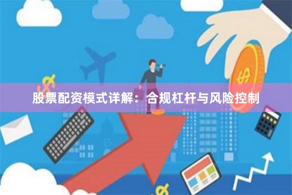 股票配资模式详解：合规杠杆与风险控制