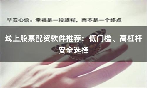 线上股票配资软件推荐：低门槛、高杠杆安全选择