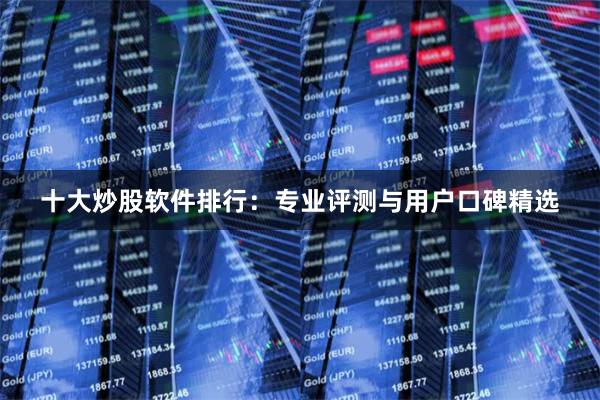 十大炒股软件排行：专业评测与用户口碑精选