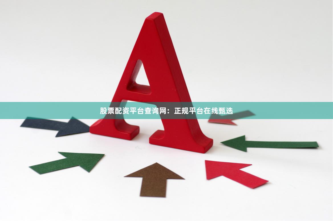 股票配资平台查询网：正规平台在线甄选
