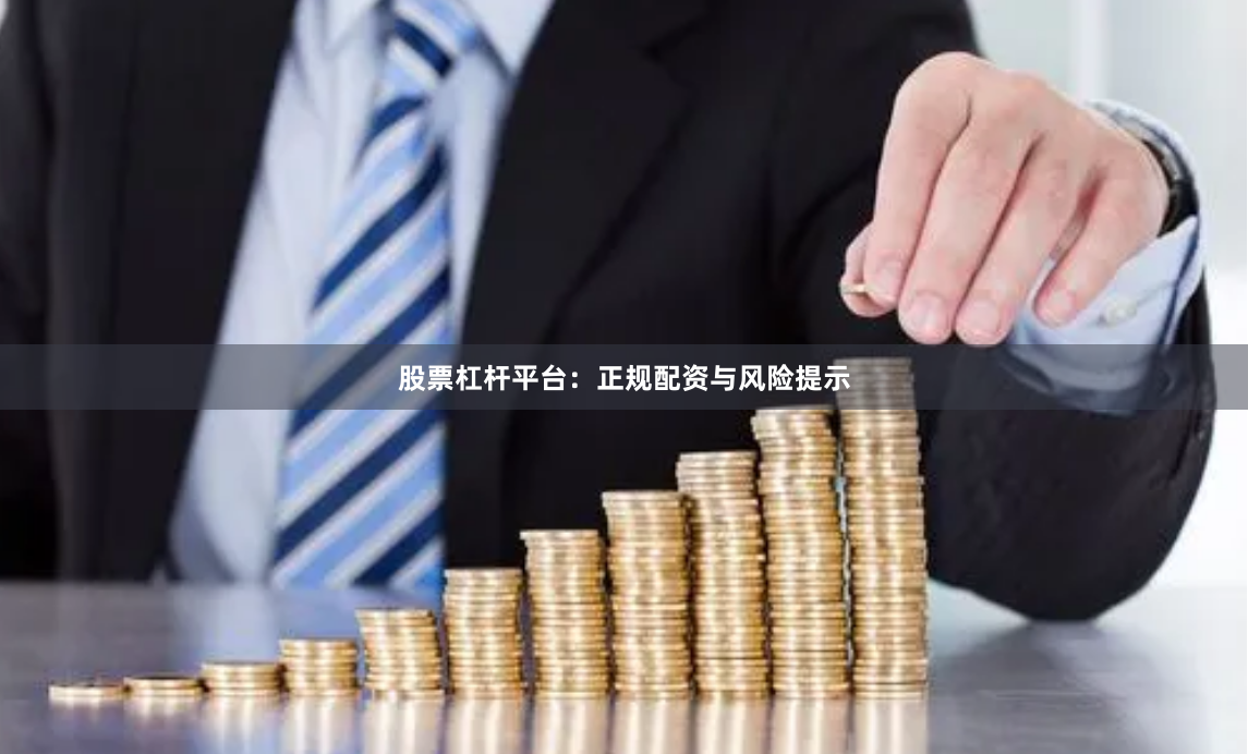 股票杠杆平台：正规配资与风险提示