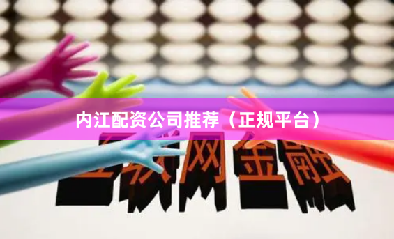 内江配资公司推荐（正规平台）