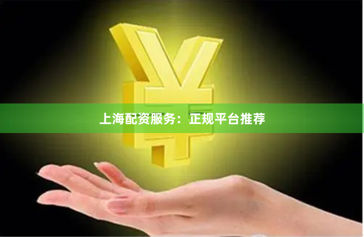 上海配资服务：正规平台推荐