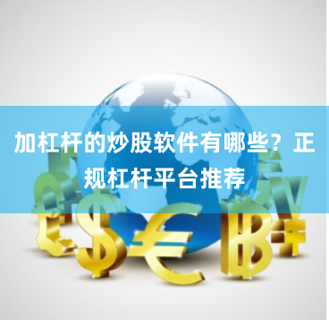 加杠杆的炒股软件有哪些？正规杠杆平台推荐