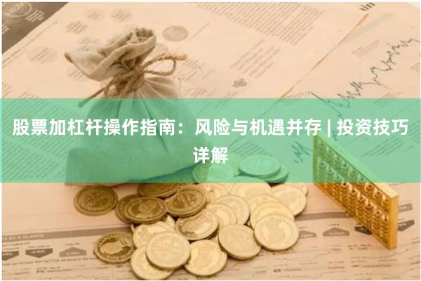 股票加杠杆操作指南：风险与机遇并存 | 投资技巧详解