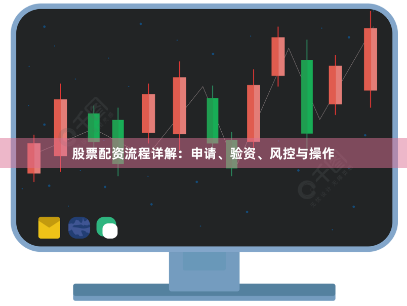 股票配资流程详解：申请、验资、风控与操作