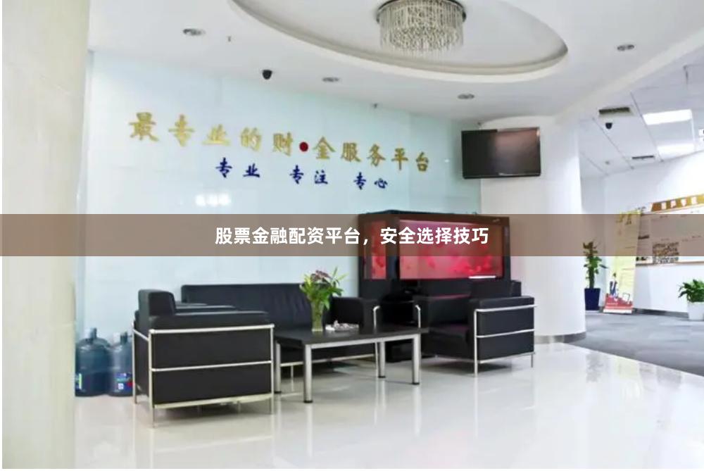 股票金融配资平台，安全选择技巧
