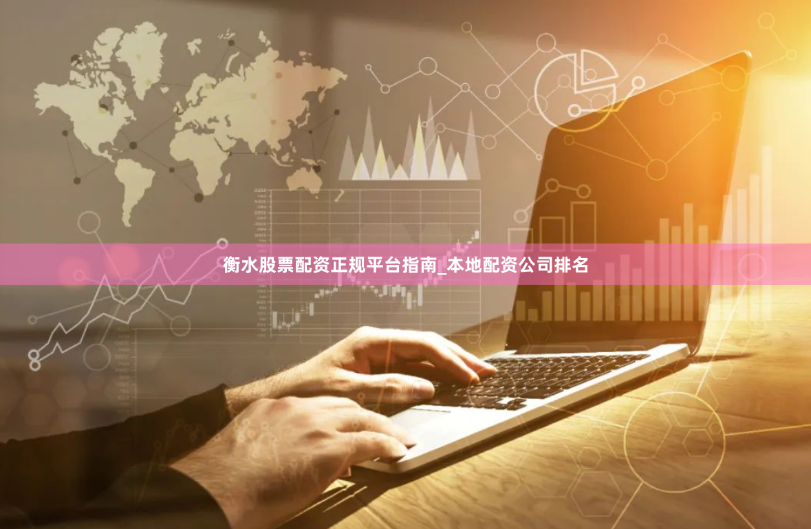 衡水股票配资正规平台指南_本地配资公司排名