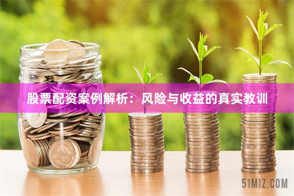 股票配资案例解析：风险与收益的真实教训