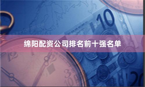 绵阳配资公司排名前十强名单