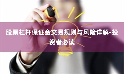 股票杠杆保证金交易规则与风险详解-投资者必读