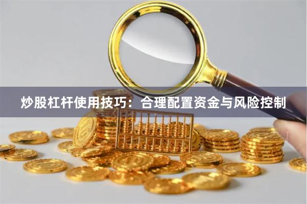 炒股杠杆使用技巧：合理配置资金与风险控制