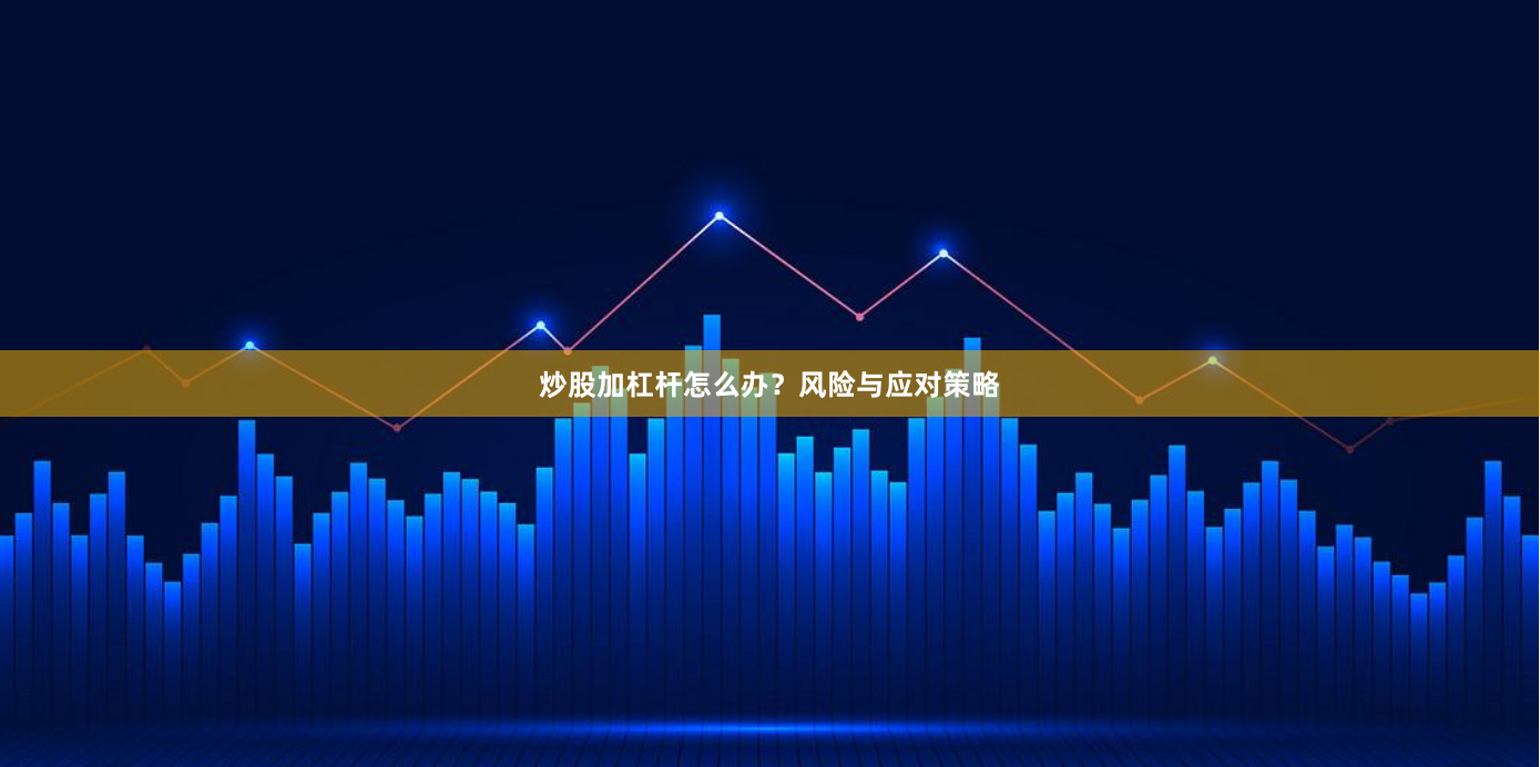 炒股加杠杆怎么办?风险与应对策略