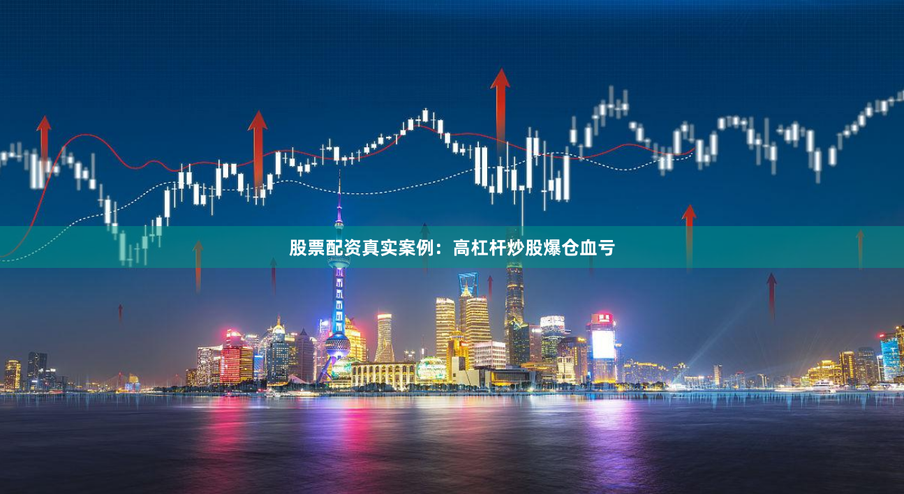 股票配资真实案例:高杠杆炒股爆仓血亏