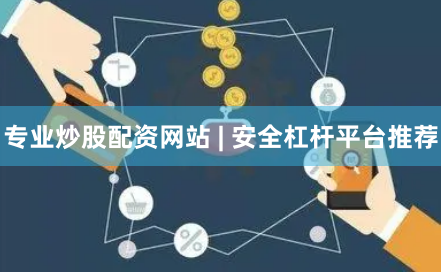 专业炒股配资网站 | 安全杠杆平台推荐