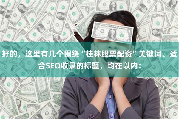 好的，这里有几个围绕“桂林股票配资”关键词、适合SEO收录的标题，均在以内：