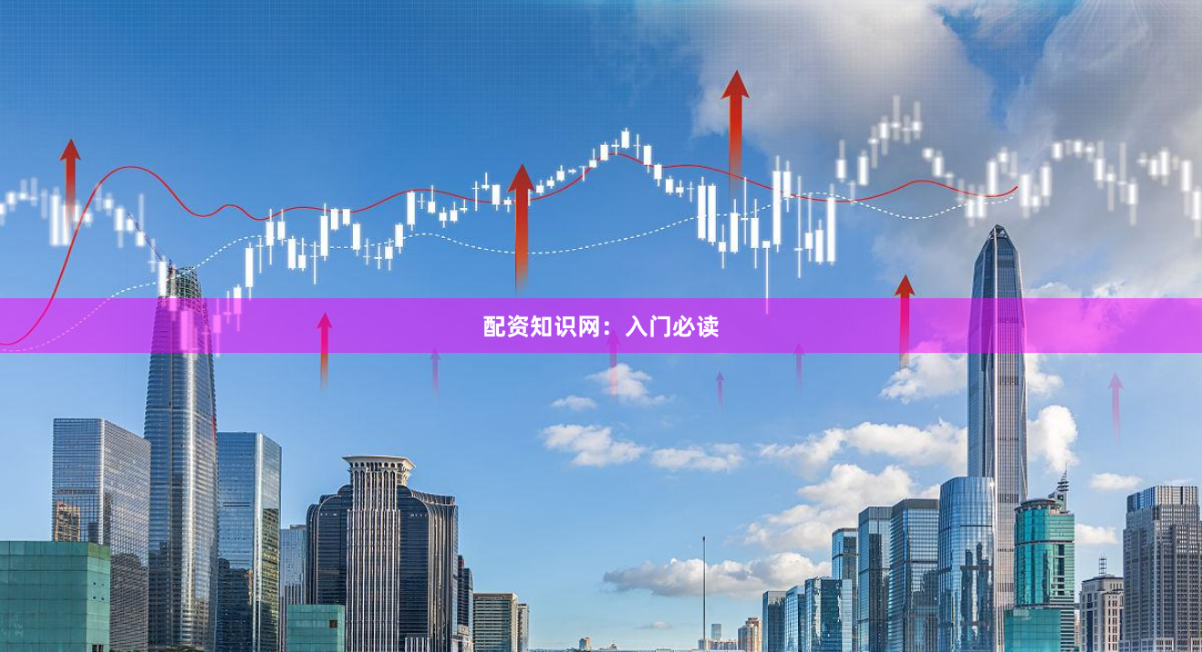 配资知识网：入门必读