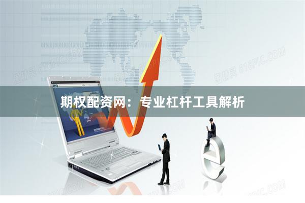 期权配资网：专业杠杆工具解析